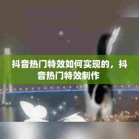 抖音热门特效如何实现的，抖音热门特效制作 