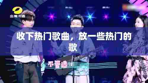 收下热门歌曲,放一些热门的歌