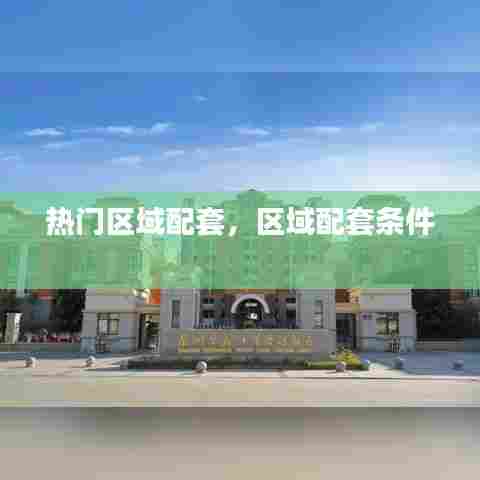 热门区域配套,区域配套条件