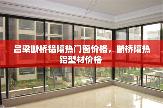 吕梁断桥铝隔热门窗价格,断桥隔热铝型材价格