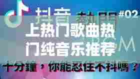 上热门歌曲热门纯音乐推荐,最热纯音乐歌曲排名榜