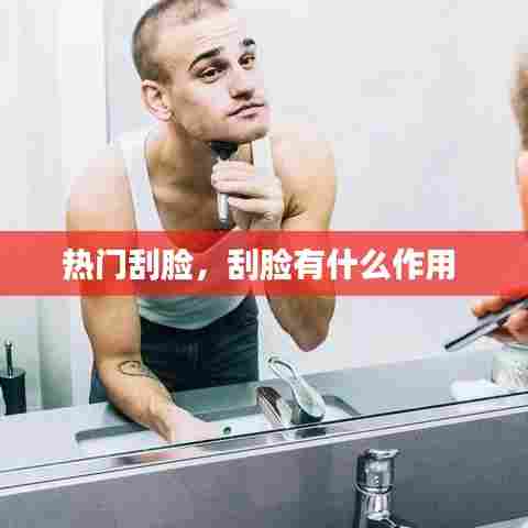 热门刮脸,刮脸有什么作用