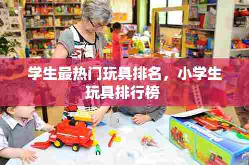 学生最热门玩具排名,小学生玩具排行榜