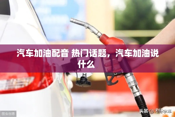 汽车加油配音 热门话题,汽车加油说什么
