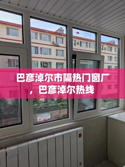 巴彦淖尔市隔热门窗厂,巴彦淖尔热线