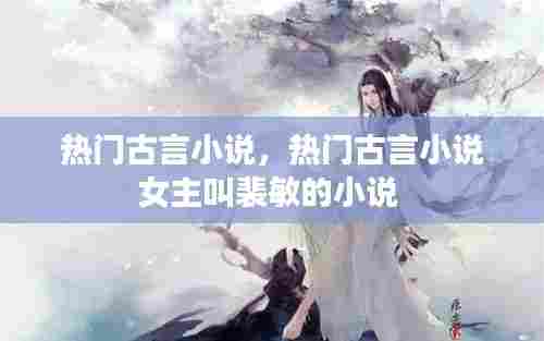 热门古言小说,热门古言小说女主叫裴敏的小说