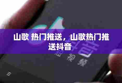 山歌 热门推送,山歌热门推送抖音
