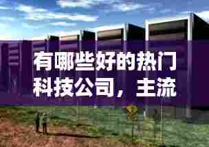 有哪些好的热门科技公司,主流科技公司