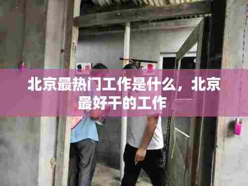 北京最热门工作是什么,北京最好干的工作
