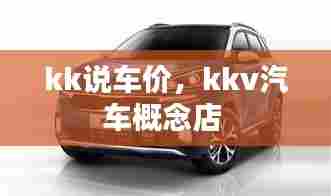 kk说车价,kkv汽车概念店