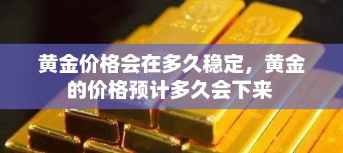 黄金价格会在多久稳定,黄金的价格预计多久会下来