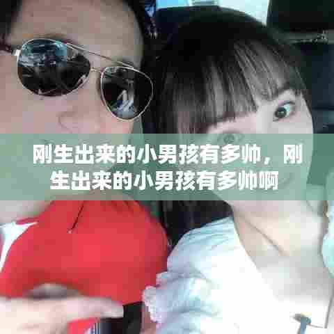 刚生出来的小男孩有多帅,刚生出来的小男孩有多帅啊