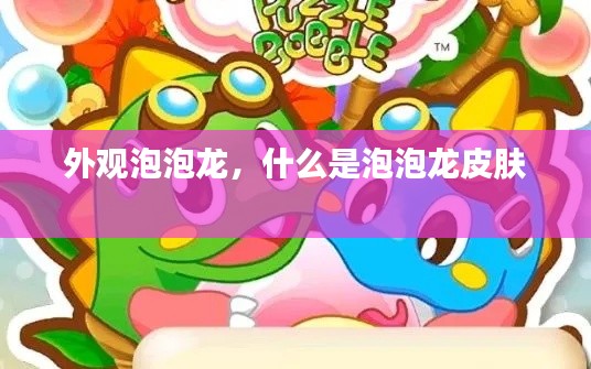 外观泡泡龙,什么是泡泡龙皮肤