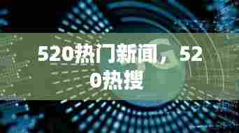 520热门新闻,520热搜