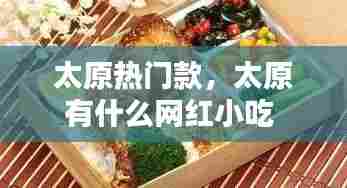 太原热门款,太原有什么网红小吃
