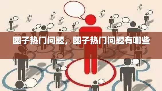 圈子热门问题,圈子热门问题有哪些
