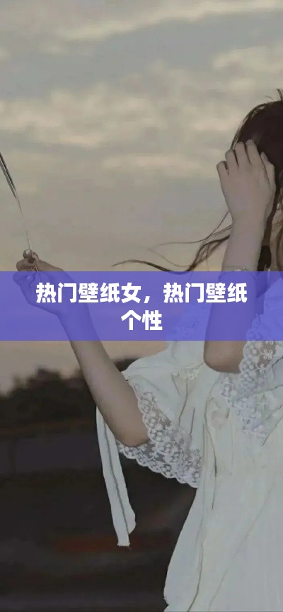 热门壁纸女，热门壁纸 个性 