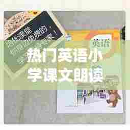 热门英语小学课文朗读,热门英语小学课文朗读视频