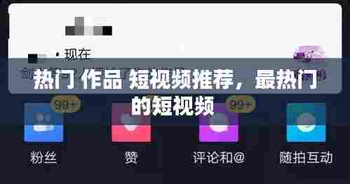 热门 作品 短视频推荐,最热门的短视频