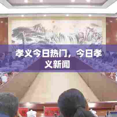 孝义今日热门,今日孝义新闻