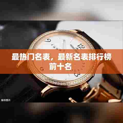 最热门名表,最新名表排行榜前十名