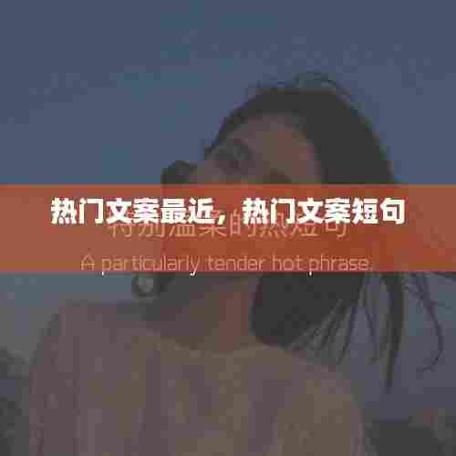 热门文案最近,热门文案短句