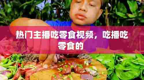 热门主播吃零食视频，吃播吃零食的 