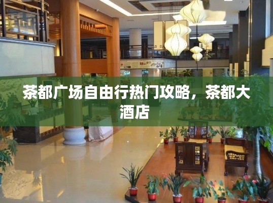 茶都广场自由行热门攻略,茶都大酒店