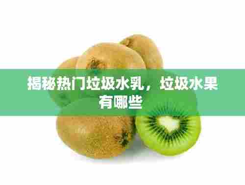 揭秘热门垃圾水乳,垃圾水果有哪些