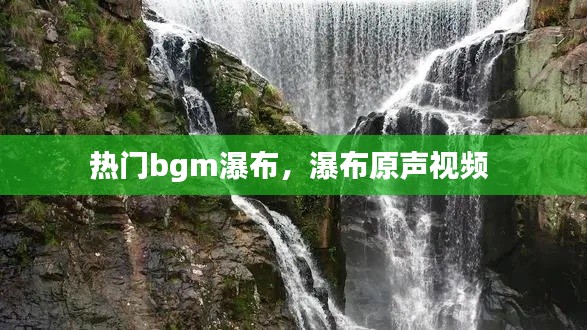 热门bgm瀑布,瀑布原声视频
