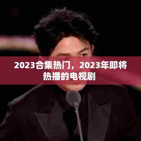 2023合集热门，2023年即将热播的电视剧 