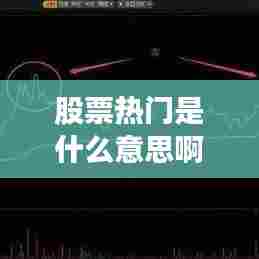 股票热门是什么意思啊，股票 热门 