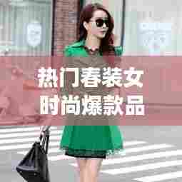热门春装女时尚爆款品牌,春季时尚女装