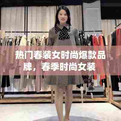 热门春装女时尚爆款品牌,春季时尚女装