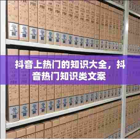 抖音上热门的知识大全，抖音热门知识类文案 