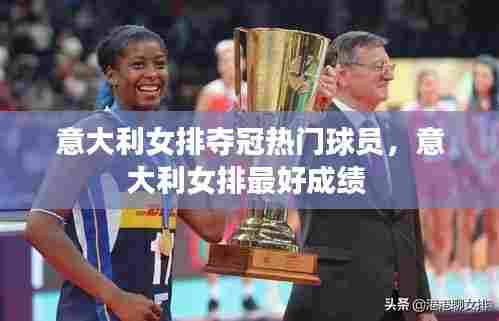 意大利女排夺冠热门球员,意大利女排最好成绩