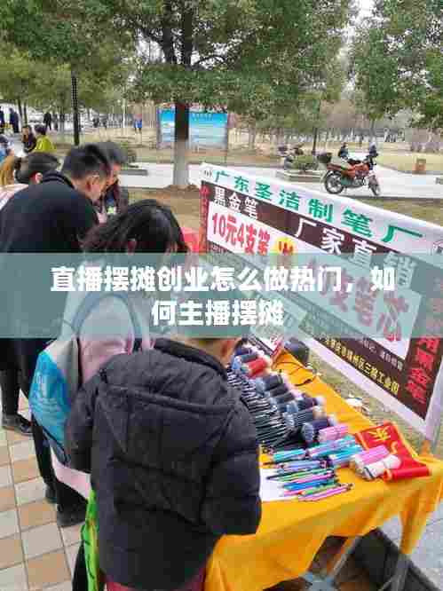 直播摆摊创业怎么做热门，如何主播摆摊 
