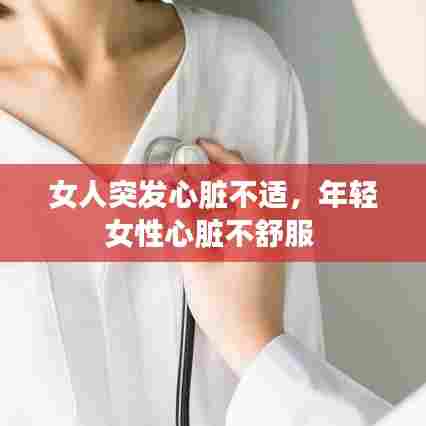 女人突发心脏不适,年轻女性心脏不舒服