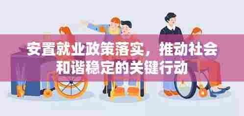 安置就业政策落实,推动社会和谐稳定的关键行动