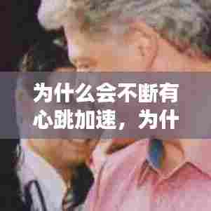 为什么会不断有心跳加速,为什么心跳时不时加快