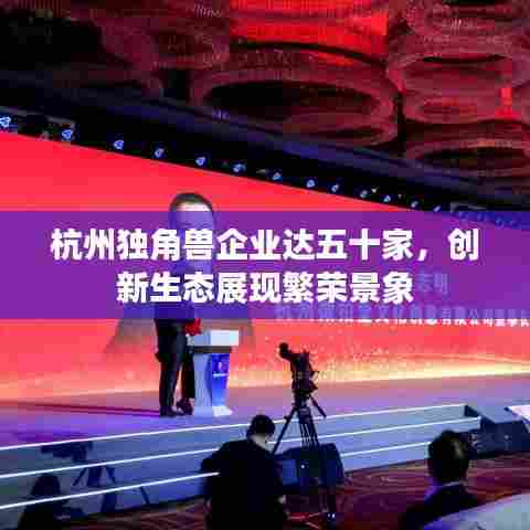 杭州独角兽企业达五十家,创新生态展现繁荣景象