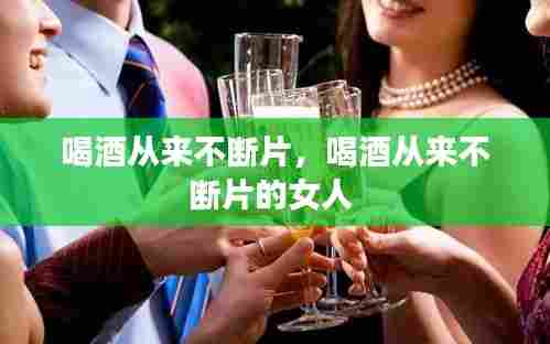 喝酒从来不断片,喝酒从来不断片的女人