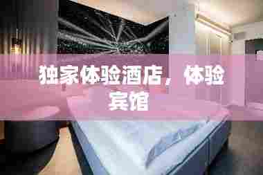 独家体验酒店,体验宾馆