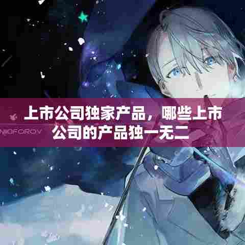 上市公司独家产品,哪些上市公司的产品独一无二