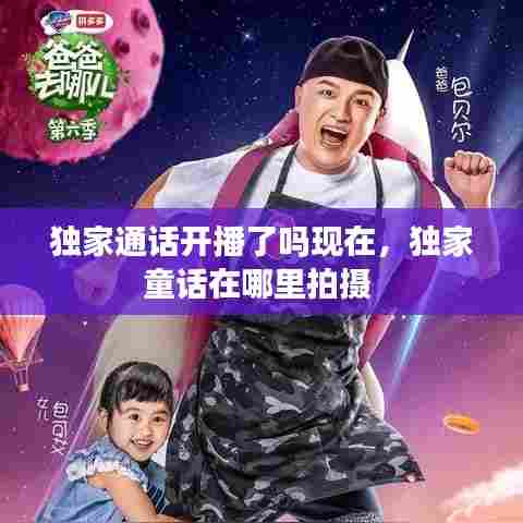 独家通话开播了吗现在,独家童话在哪里拍摄