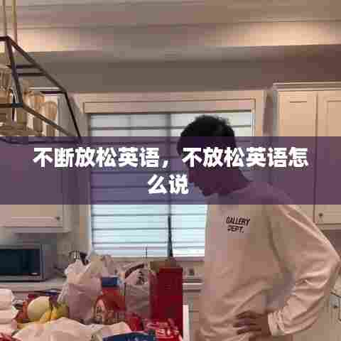 不断放松英语，不放松英语怎么说 