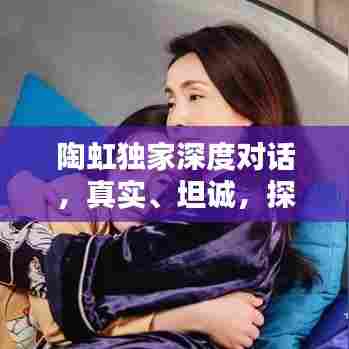 陶虹独家深度对话,真实、坦诚,探寻演员之路的无限可能