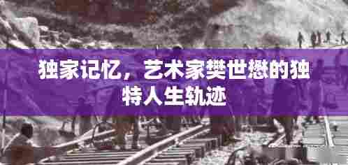 独家记忆,艺术家樊世懋的独特人生轨迹