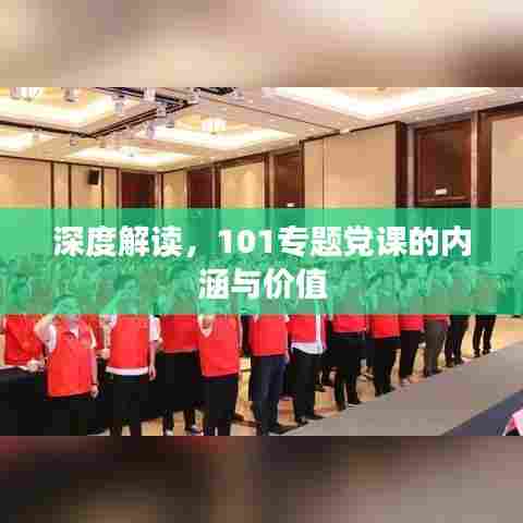 深度解读,101专题党课的内涵与价值