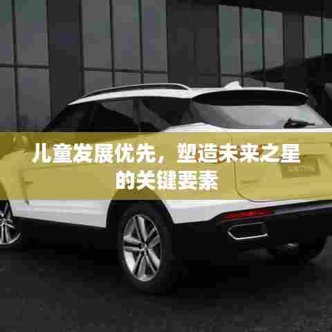 儿童发展优先,塑造未来之星的关键要素